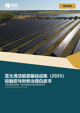亚太清洁能源基础设施项目投融资与财务治理白皮书（2025）：AI驱动现金流预测、结构化融资与投后风险控制标准